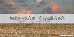 荣耀60w快充第一次充电要充多久