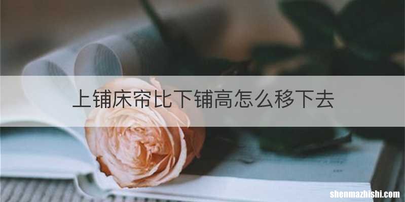 上铺床帘比下铺高怎么移下去