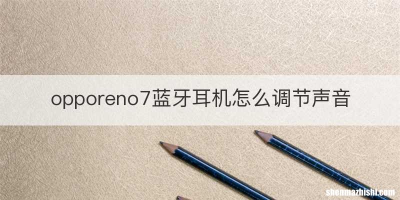 opporeno7蓝牙耳机怎么调节声音
