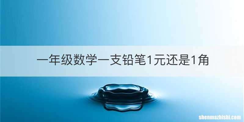 一年级数学一支铅笔1元还是1角