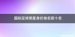 国际足球明星身价排名前十名