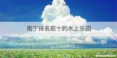 南宁排名前十的水上乐园