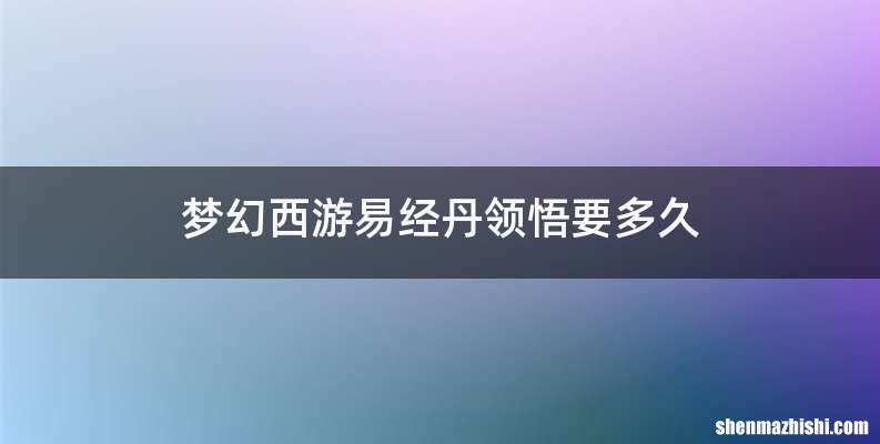 梦幻西游易经丹领悟要多久