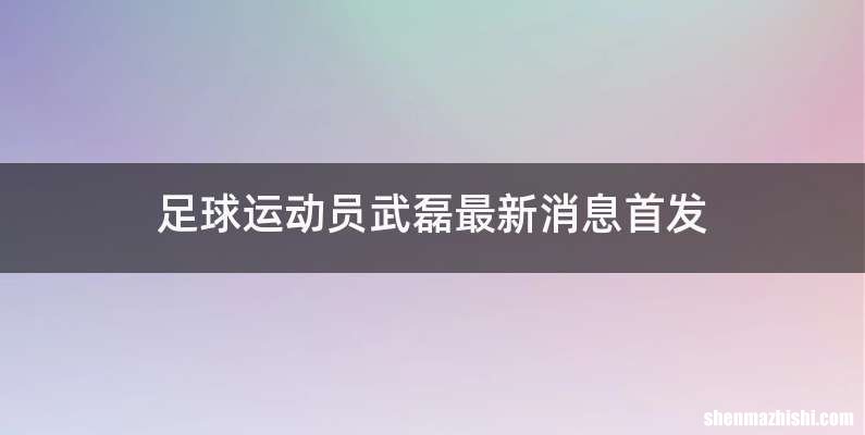 足球运动员武磊最新消息首发