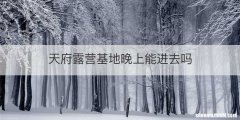 天府露营基地晚上能进去吗