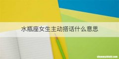 水瓶座女生主动搭话什么意思