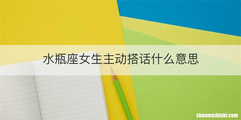 水瓶座女生主动搭话什么意思
