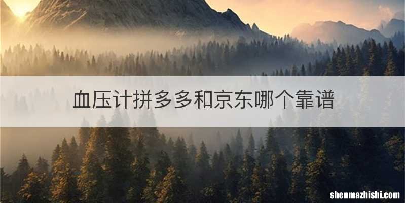 血压计拼多多和京东哪个靠谱