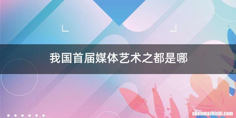 我国首届媒体艺术之都是哪