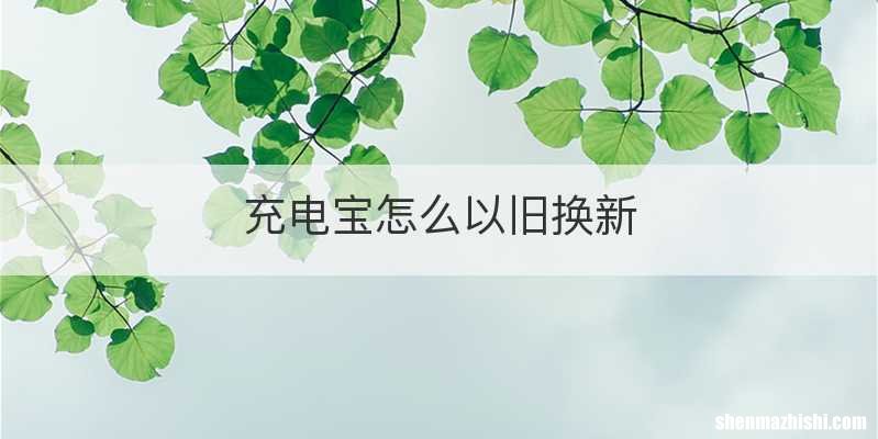 充电宝怎么以旧换新