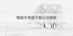 智能手表能不能以旧换新