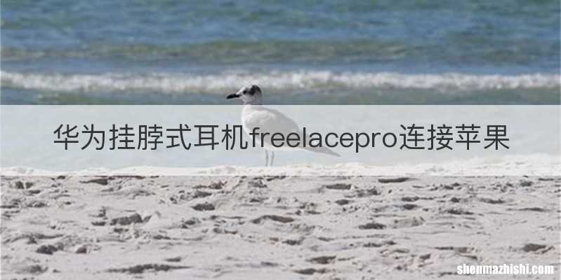 华为挂脖式耳机freelacepro连接苹果