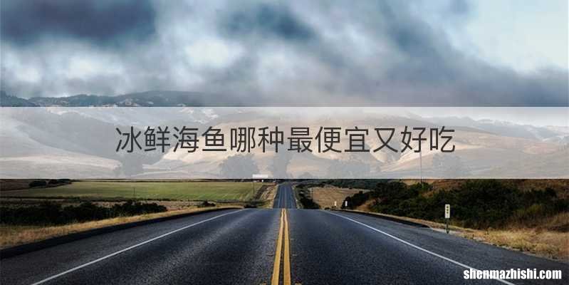 冰鲜海鱼哪种最便宜又好吃