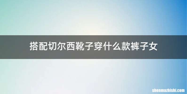 搭配切尔西靴子穿什么款裤子女