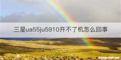 三星ua55ju5910开不了机怎么回事