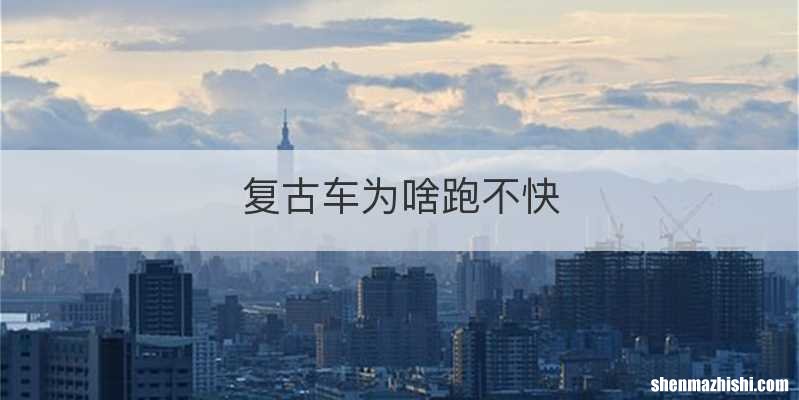 复古车为啥跑不快