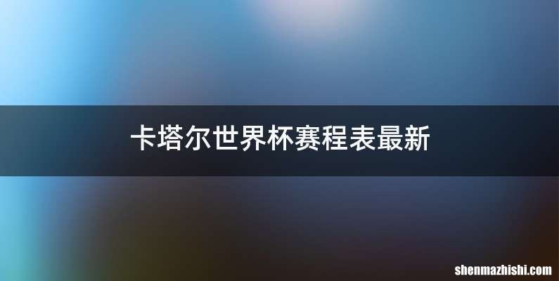 卡塔尔世界杯赛程表最新
