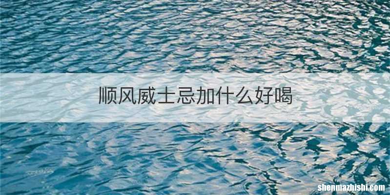 顺风威士忌加什么好喝