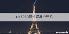 rtx3060显卡切屏卡死机