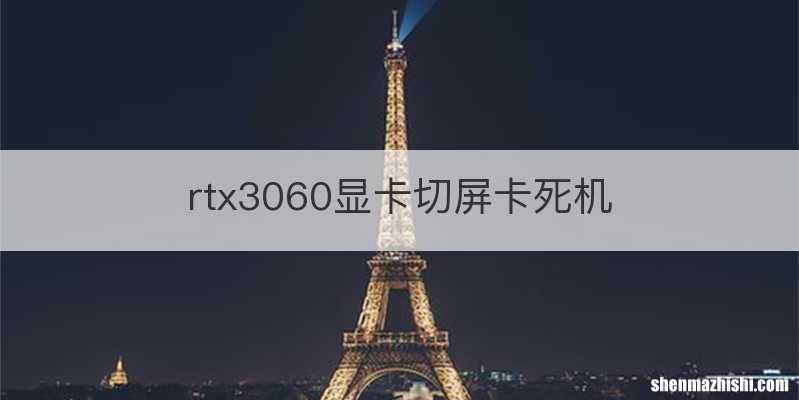 rtx3060显卡切屏卡死机