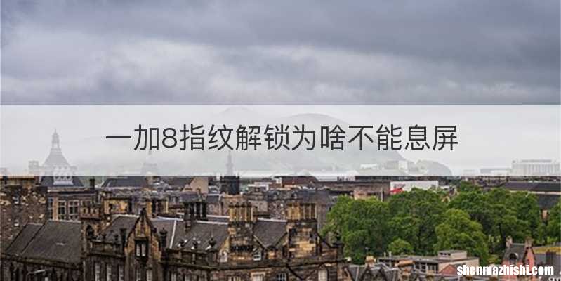 一加8指纹解锁为啥不能息屏