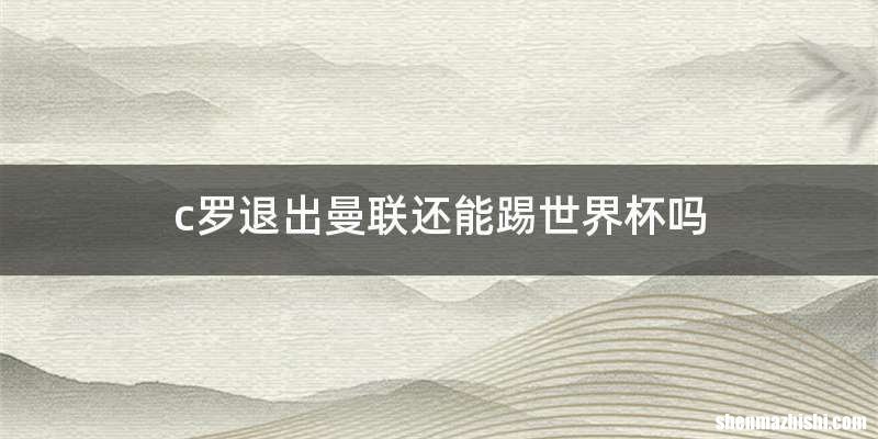 c罗退出曼联还能踢世界杯吗