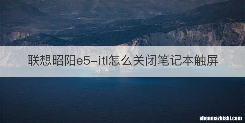 联想昭阳e5-itl怎么关闭笔记本触屏