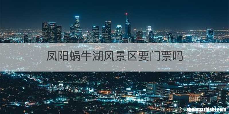 凤阳蜗牛湖风景区要门票吗