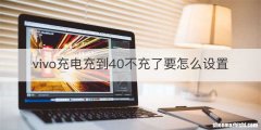 vivo充电充到40不充了要怎么设置