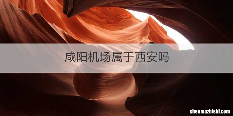 咸阳机场属于西安吗