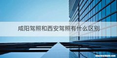 咸阳驾照和西安驾照有什么区别