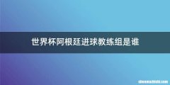 世界杯阿根廷进球教练组是谁