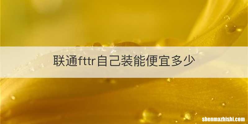 联通fttr自己装能便宜多少
