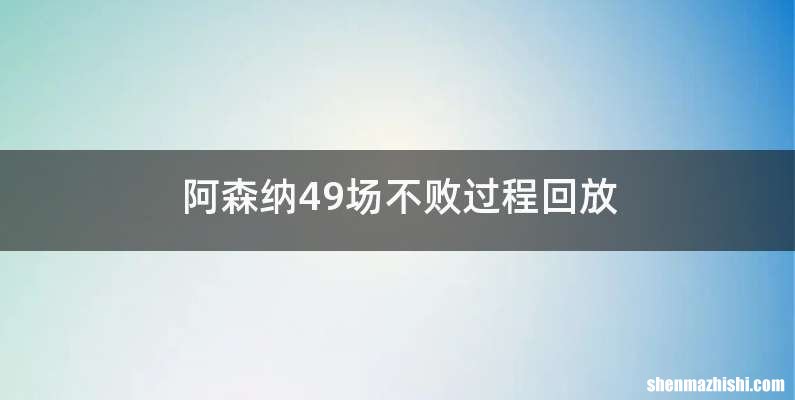 阿森纳49场不败过程回放