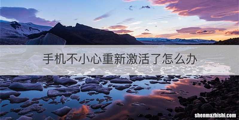 手机不小心重新激活了怎么办