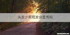 头发少剪短发会显秃吗
