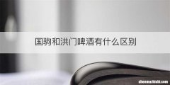 国驹和洪门啤酒有什么区别