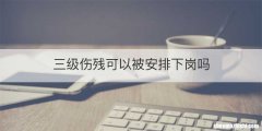 三级伤残可以被安排下岗吗