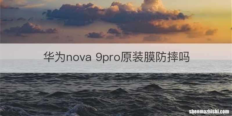 华为nova 9pro原装膜防摔吗
