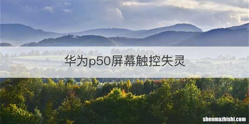 华为p50屏幕触控失灵
