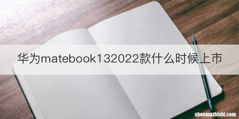华为matebook132022款什么时候上市