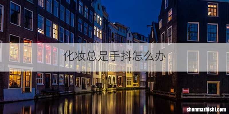 化妆总是手抖怎么办