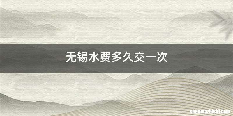 无锡水费多久交一次