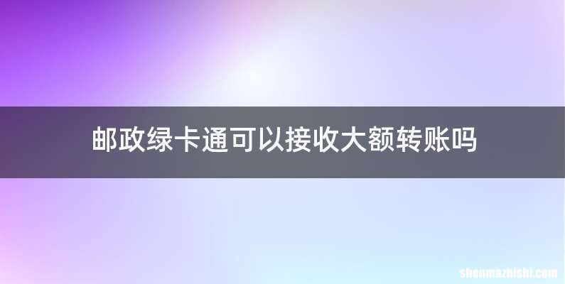 邮政绿卡通可以接收大额转账吗