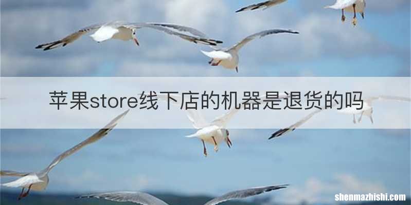 苹果store线下店的机器是退货的吗