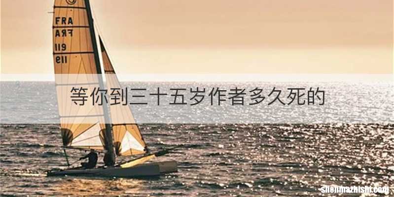 等你到三十五岁作者多久死的