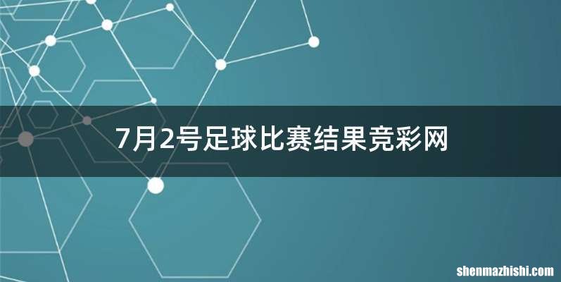 7月2号足球比赛结果竞彩网