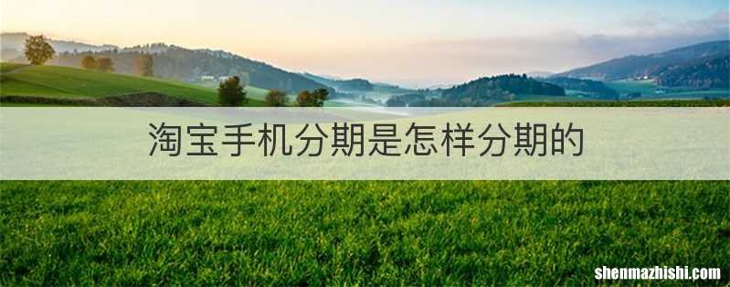 淘宝手机分期是怎样分期的