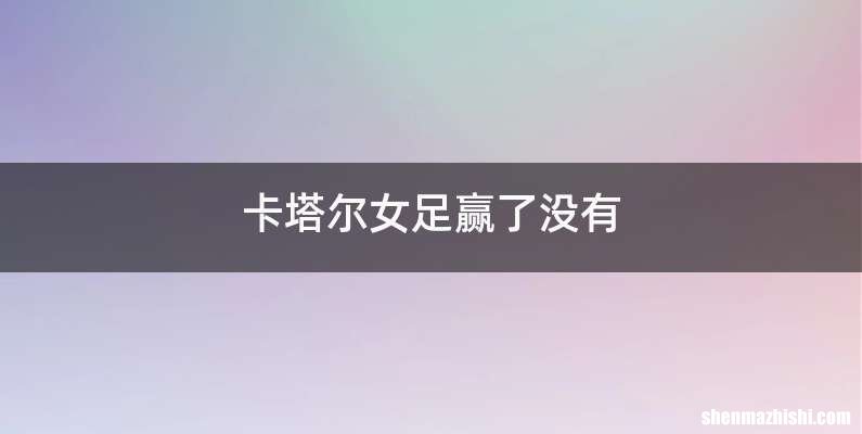 卡塔尔女足赢了没有