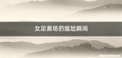 女足赛场的尴尬瞬间